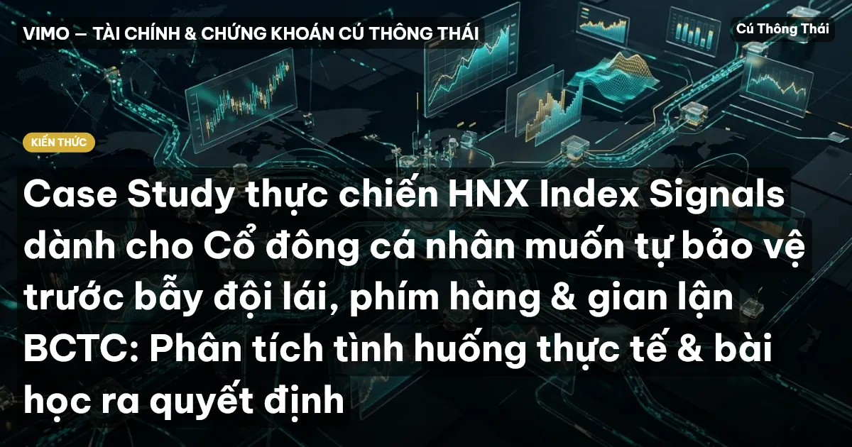 Case Study thực chiến HNX Index Signals dành cho Cổ đông cá nhân muốn tự bảo vệ trước bẫy đội lái, phím hàng & gian lận BCTC: Phân tích tình huống thực tế & bài học ra quyết định