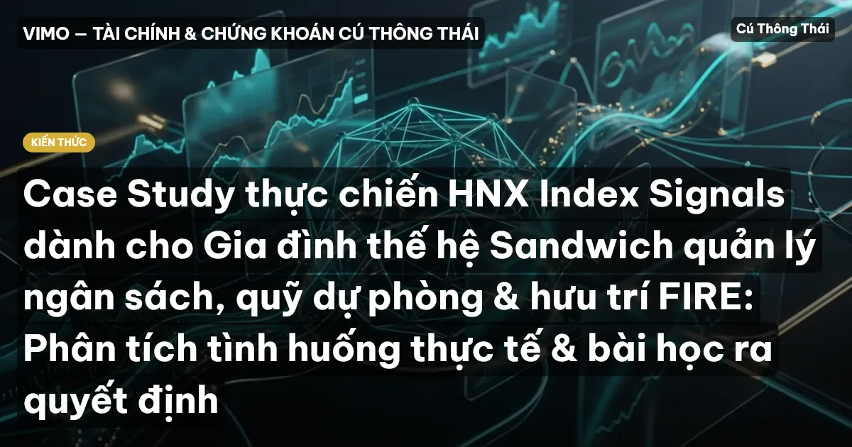 Case Study thực chiến HNX Index Signals dành cho Gia đình thế hệ Sandwich quản lý ngân sách, quỹ dự phòng & hưu trí FIRE: Phân tích tình huống thực tế & bài học ra quyết định