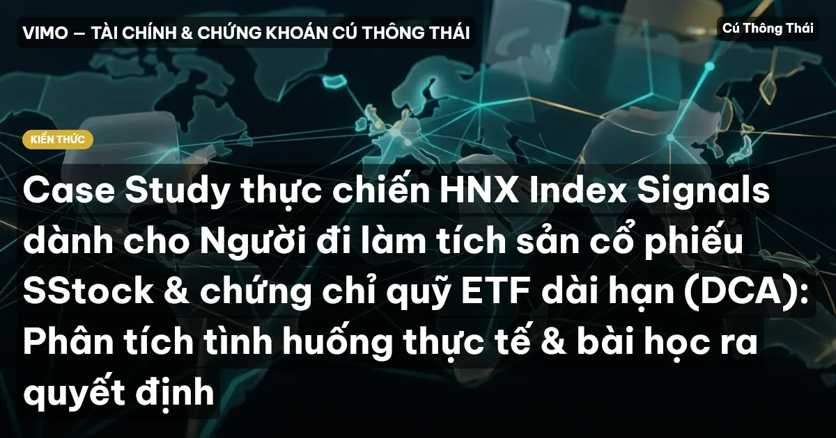 Case Study thực chiến HNX Index Signals dành cho Người đi làm tích sản cổ phiếu SStock & chứng chỉ quỹ ETF dài hạn (DCA): Phân tích tình huống thực tế & bài học ra quyết định