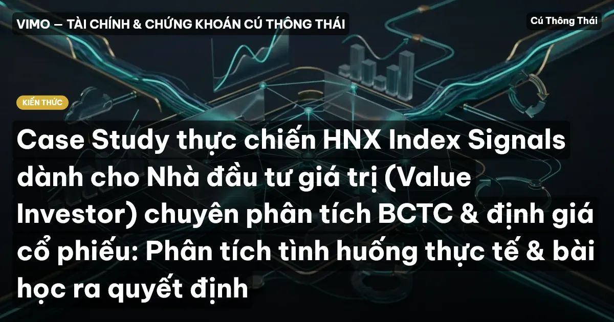 Case Study thực chiến HNX Index Signals dành cho Nhà đầu tư giá trị (Value Investor) chuyên phân tích BCTC & định giá cổ phiếu: Phân tích tình huống thực tế & bài học ra quyết định