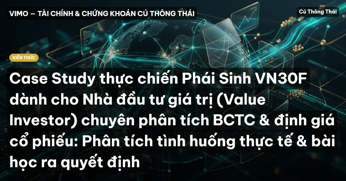 Case Study thực chiến Phái Sinh VN30F dành cho Nhà đầu tư giá trị (Value Investor) chuyên phân tích BCTC & định giá cổ phiếu: Phân tích tình huống thực tế & bài học ra quyết định