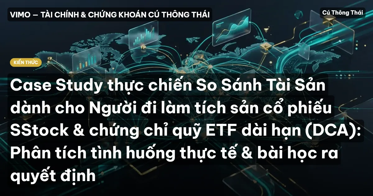 Case Study thực chiến So Sánh Tài Sản dành cho Người đi làm tích sản cổ phiếu SStock & chứng chỉ quỹ ETF dài hạn (DCA): Phân tích tình huống thực tế & bài học ra quyết định