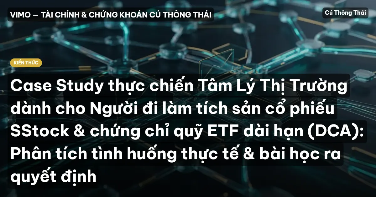 Case Study thực chiến Tâm Lý Thị Trường dành cho Người đi làm tích sản cổ phiếu SStock & chứng chỉ quỹ ETF dài hạn (DCA): Phân tích tình huống thực tế & bài học ra quyết định