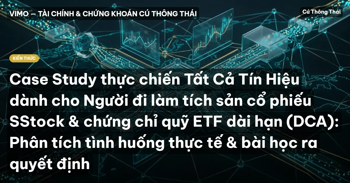 Case Study thực chiến Tất Cả Tín Hiệu dành cho Người đi làm tích sản cổ phiếu SStock & chứng chỉ quỹ ETF dài hạn (DCA): Phân tích tình huống thực tế & bài học ra quyết định