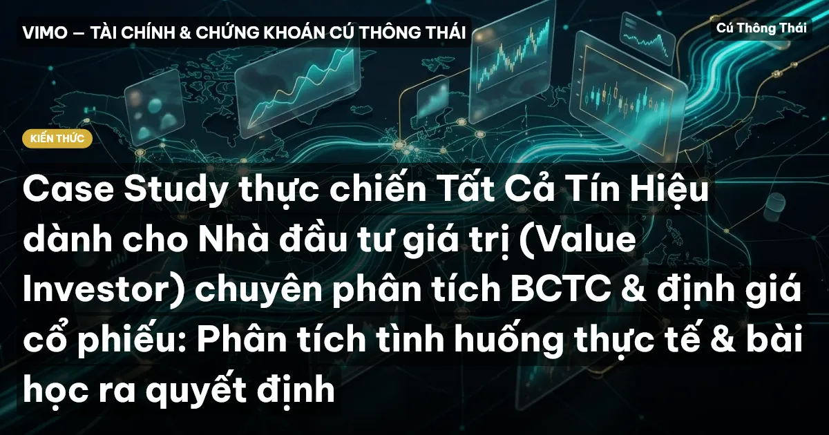 Case Study thực chiến Tất Cả Tín Hiệu dành cho Nhà đầu tư giá trị (Value Investor) chuyên phân tích BCTC & định giá cổ phiếu: Phân tích tình huống thực tế & bài học ra quyết định