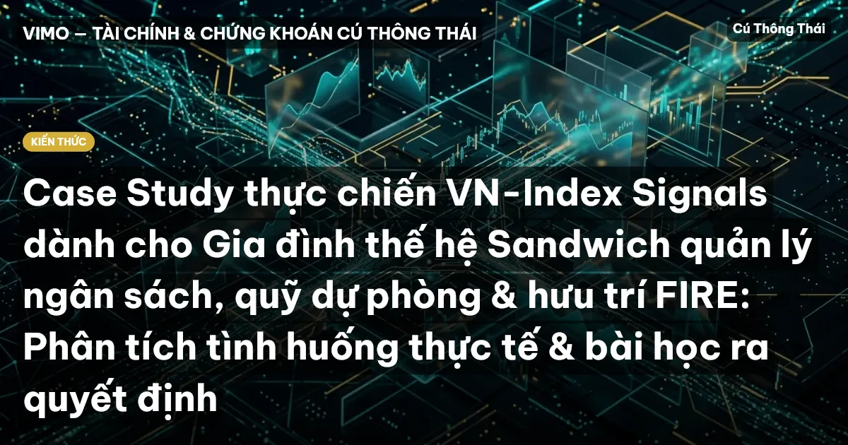 Case Study thực chiến VN-Index Signals dành cho Gia đình thế hệ Sandwich quản lý ngân sách, quỹ dự phòng & hưu trí FIRE: Phân tích tình huống thực tế & bài học ra quyết định