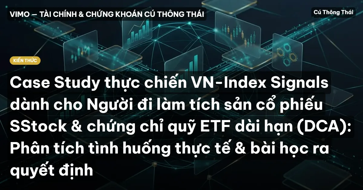 Case Study thực chiến VN-Index Signals dành cho Người đi làm tích sản cổ phiếu SStock & chứng chỉ quỹ ETF dài hạn (DCA): Phân tích tình huống thực tế & bài học ra quyết định