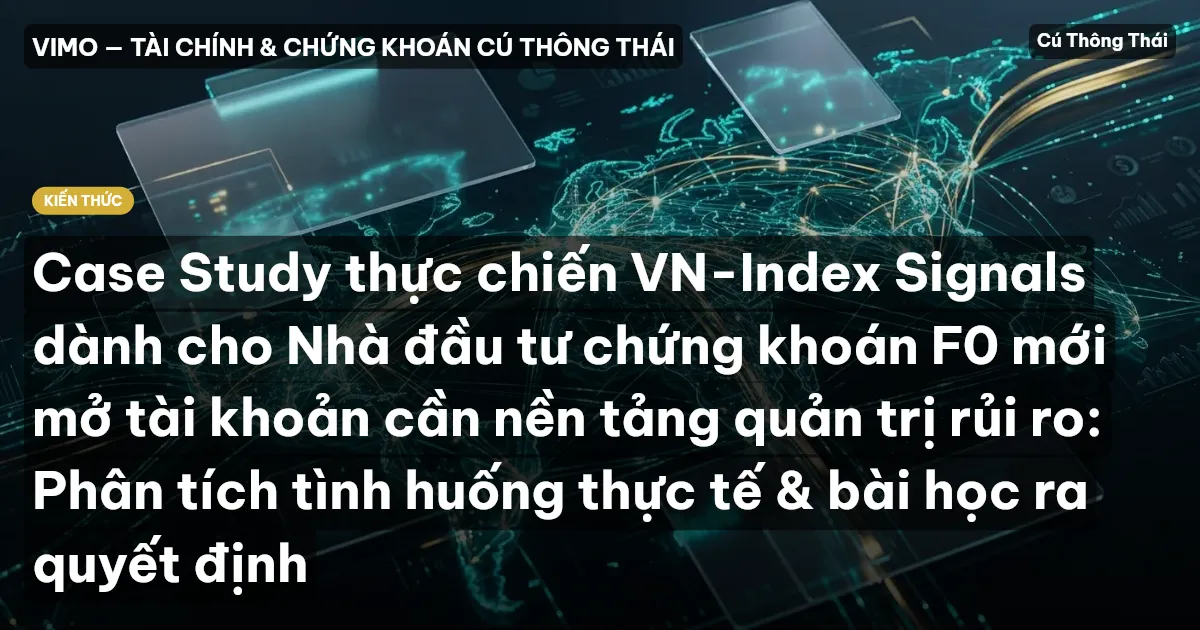 Case Study thực chiến VN-Index Signals dành cho Nhà đầu tư chứng khoán F0 mới mở tài khoản cần nền tảng quản trị rủi ro: Phân tích tình huống thực tế & bài học ra quyết định