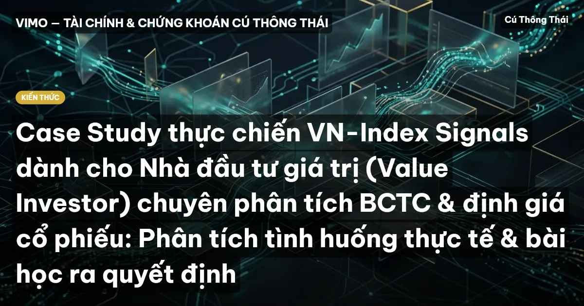 Case Study thực chiến VN-Index Signals dành cho Nhà đầu tư giá trị (Value Investor) chuyên phân tích BCTC & định giá cổ phiếu: Phân tích tình huống thực tế & bài học ra quyết định