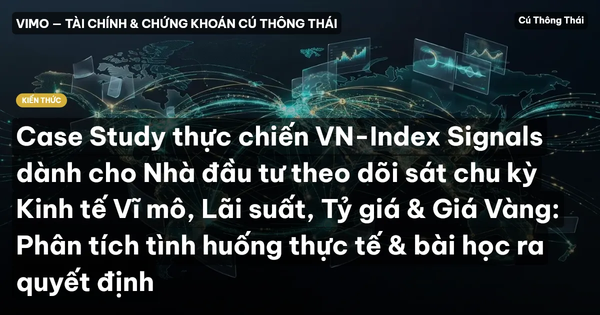 Case Study thực chiến VN-Index Signals dành cho Nhà đầu tư theo dõi sát chu kỳ Kinh tế Vĩ mô, Lãi suất, Tỷ giá & Giá Vàng: Phân tích tình huống thực tế & bài học ra quyết định