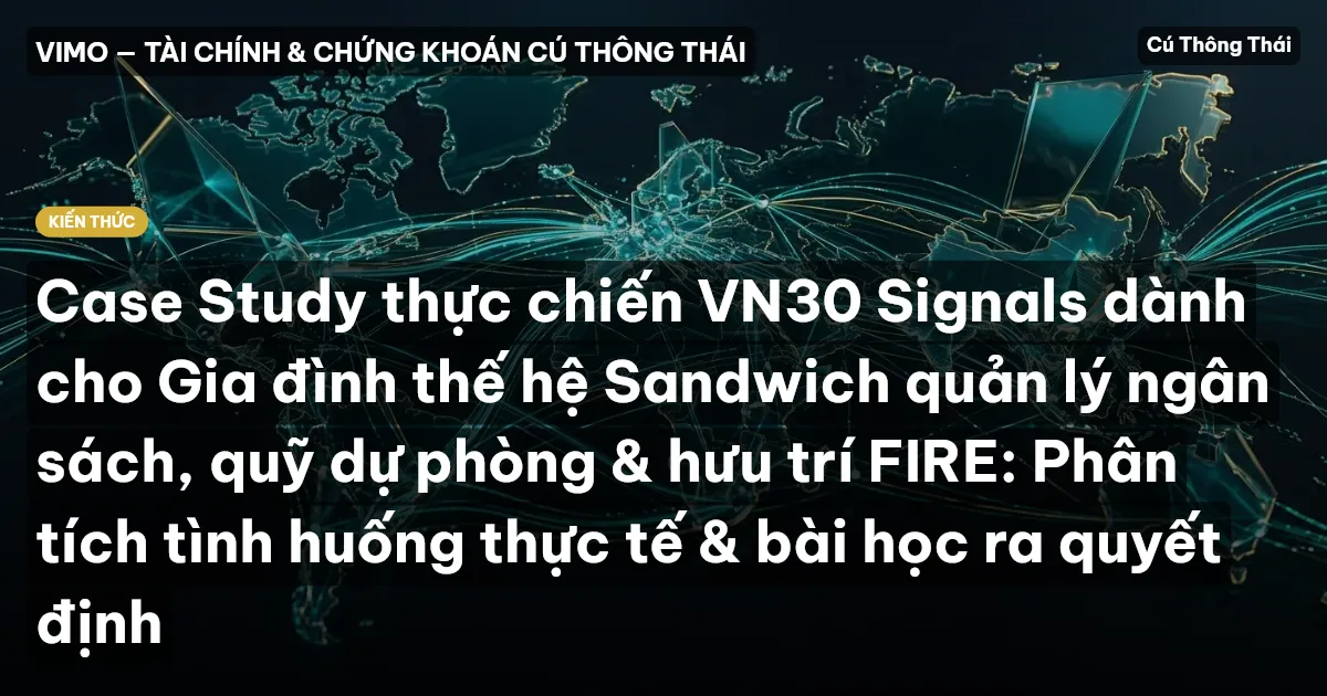 Case Study thực chiến VN30 Signals dành cho Gia đình thế hệ Sandwich quản lý ngân sách, quỹ dự phòng & hưu trí FIRE: Phân tích tình huống thực tế & bài học ra quyết định