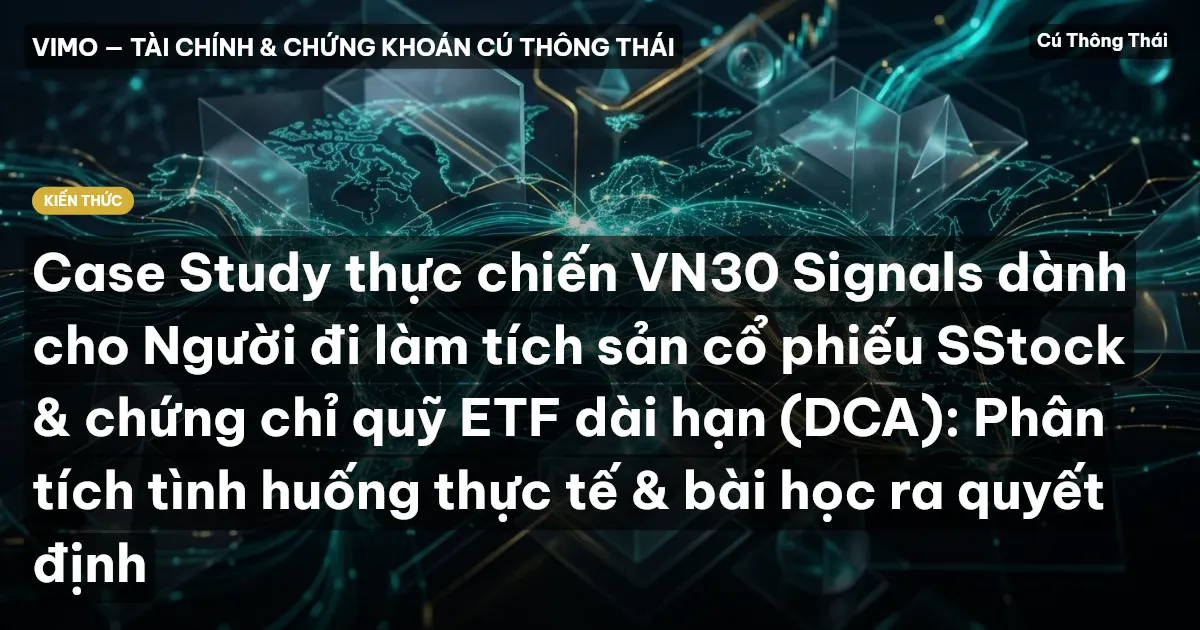 Case Study thực chiến VN30 Signals dành cho Người đi làm tích sản cổ phiếu SStock & chứng chỉ quỹ ETF dài hạn (DCA): Phân tích tình huống thực tế & bài học ra quyết định