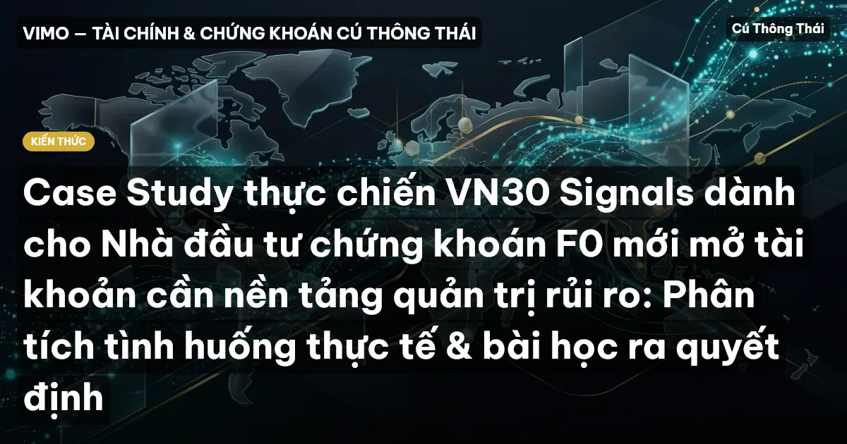 Case Study thực chiến VN30 Signals dành cho Nhà đầu tư chứng khoán F0 mới mở tài khoản cần nền tảng quản trị rủi ro: Phân tích tình huống thực tế & bài học ra quyết định