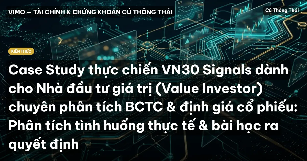 Case Study thực chiến VN30 Signals dành cho Nhà đầu tư giá trị (Value Investor) chuyên phân tích BCTC & định giá cổ phiếu: Phân tích tình huống thực tế & bài học ra quyết định