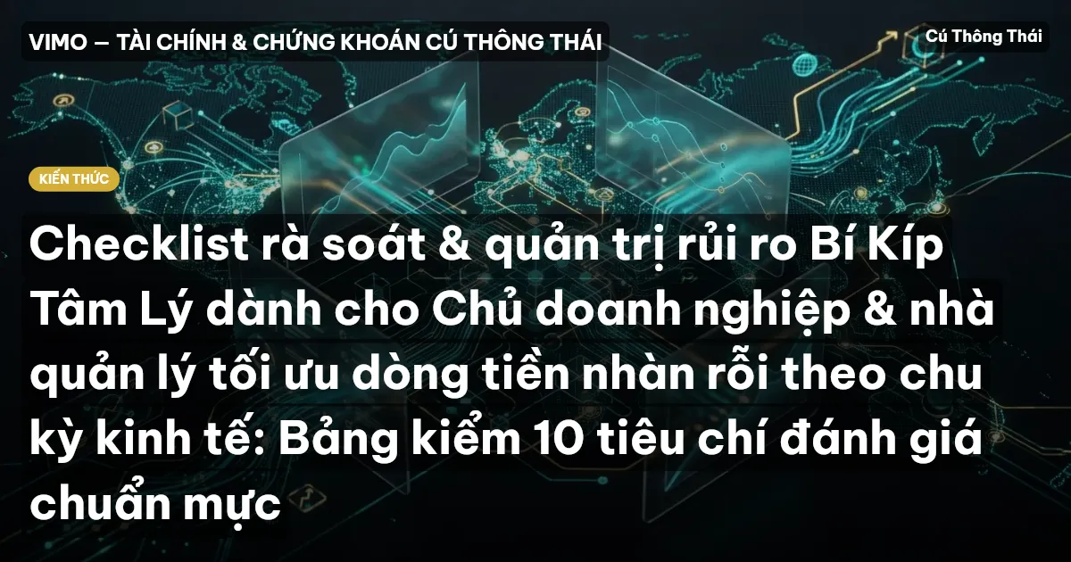 Checklist rà soát & quản trị rủi ro Bí Kíp Tâm Lý dành cho Chủ doanh nghiệp & nhà quản lý tối ưu dòng tiền nhàn rỗi theo chu kỳ kinh tế: Bảng kiểm 10 tiêu chí đánh giá chuẩn mực