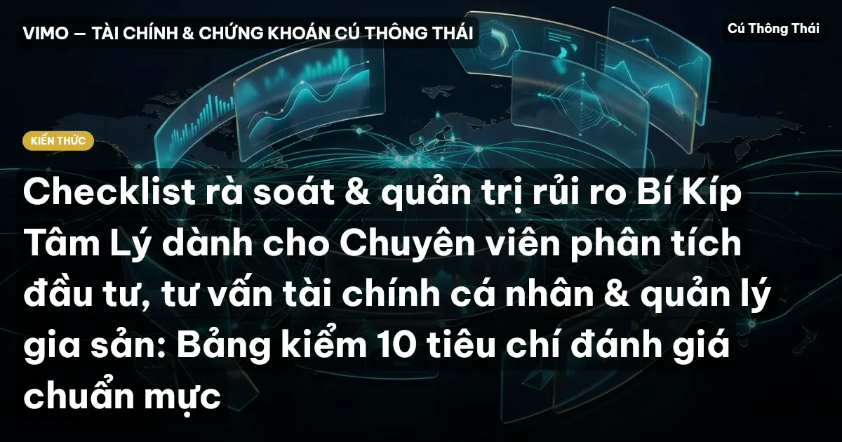 Checklist rà soát & quản trị rủi ro Bí Kíp Tâm Lý dành cho Chuyên viên phân tích đầu tư, tư vấn tài chính cá nhân & quản lý gia sản: Bảng kiểm 10 tiêu chí đánh giá chuẩn mực