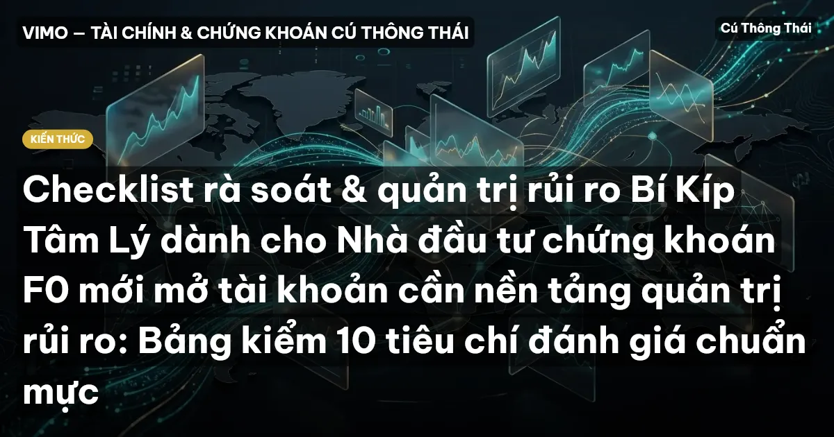 Checklist rà soát & quản trị rủi ro Bí Kíp Tâm Lý dành cho Nhà đầu tư chứng khoán F0 mới mở tài khoản cần nền tảng quản trị rủi ro: Bảng kiểm 10 tiêu chí đánh giá chuẩn mực