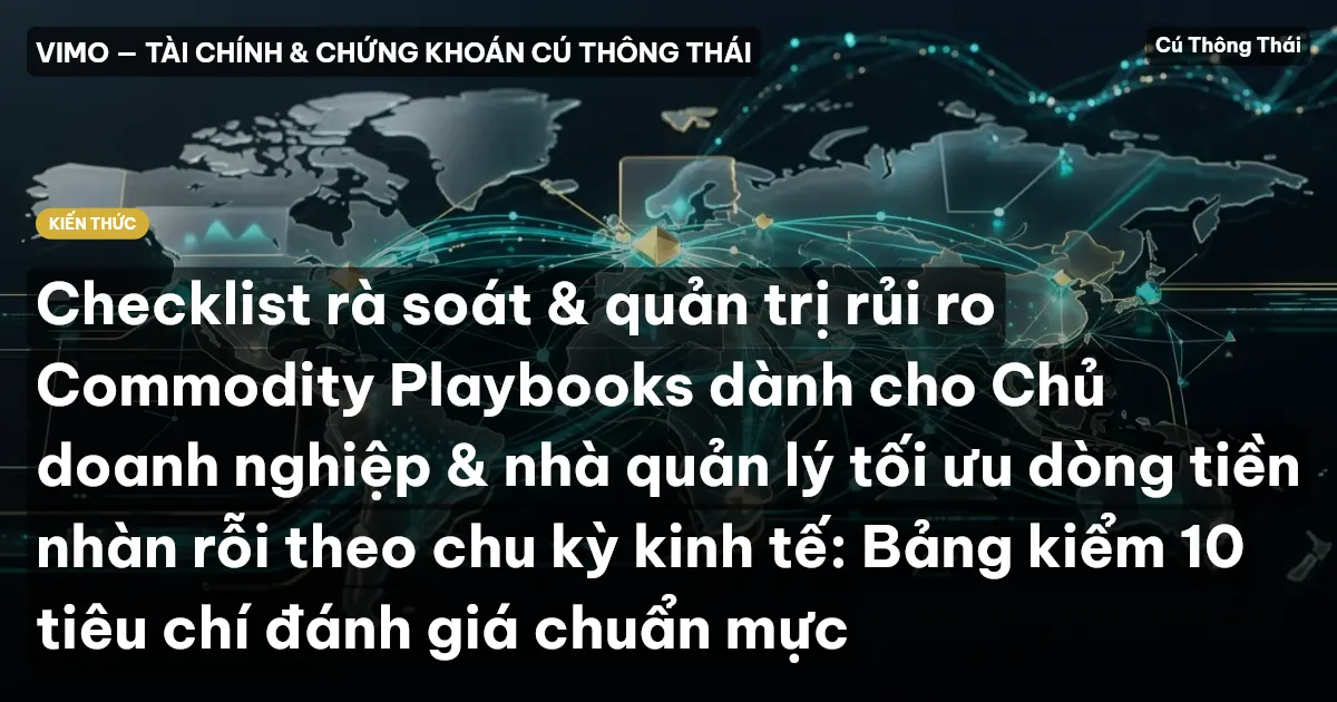 Checklist rà soát & quản trị rủi ro Commodity Playbooks dành cho Chủ doanh nghiệp & nhà quản lý tối ưu dòng tiền nhàn rỗi theo chu kỳ kinh tế: Bảng kiểm 10 tiêu chí đánh giá chuẩn mực