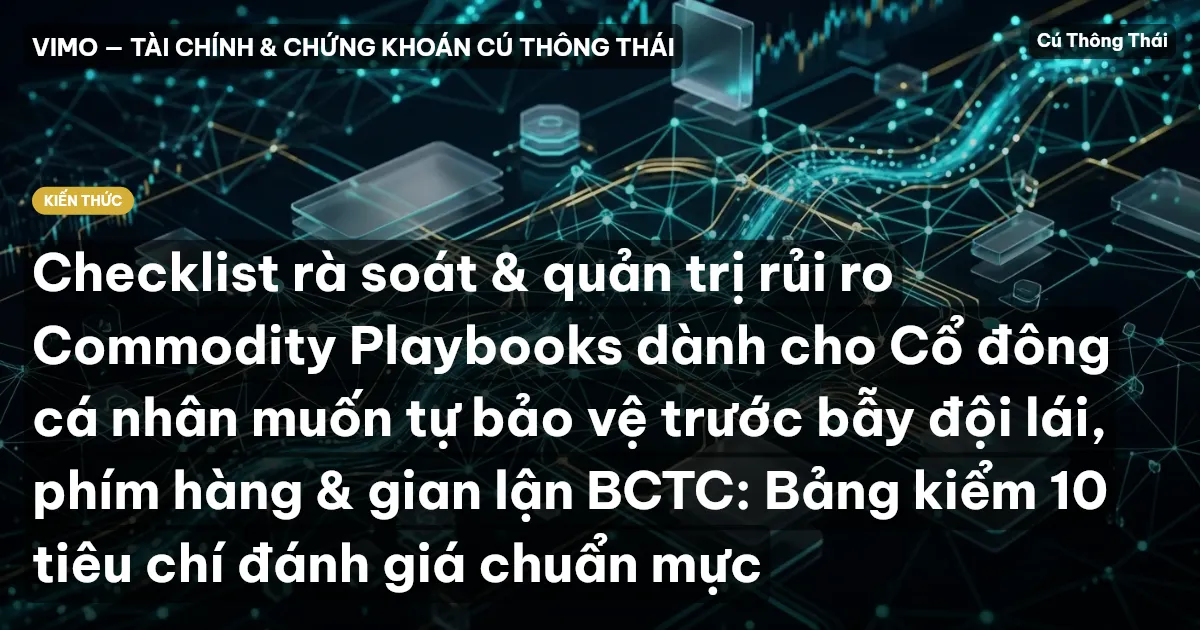 Checklist rà soát & quản trị rủi ro Commodity Playbooks dành cho Cổ đông cá nhân muốn tự bảo vệ trước bẫy đội lái, phím hàng & gian lận BCTC: Bảng kiểm 10 tiêu chí đánh giá chuẩn mực