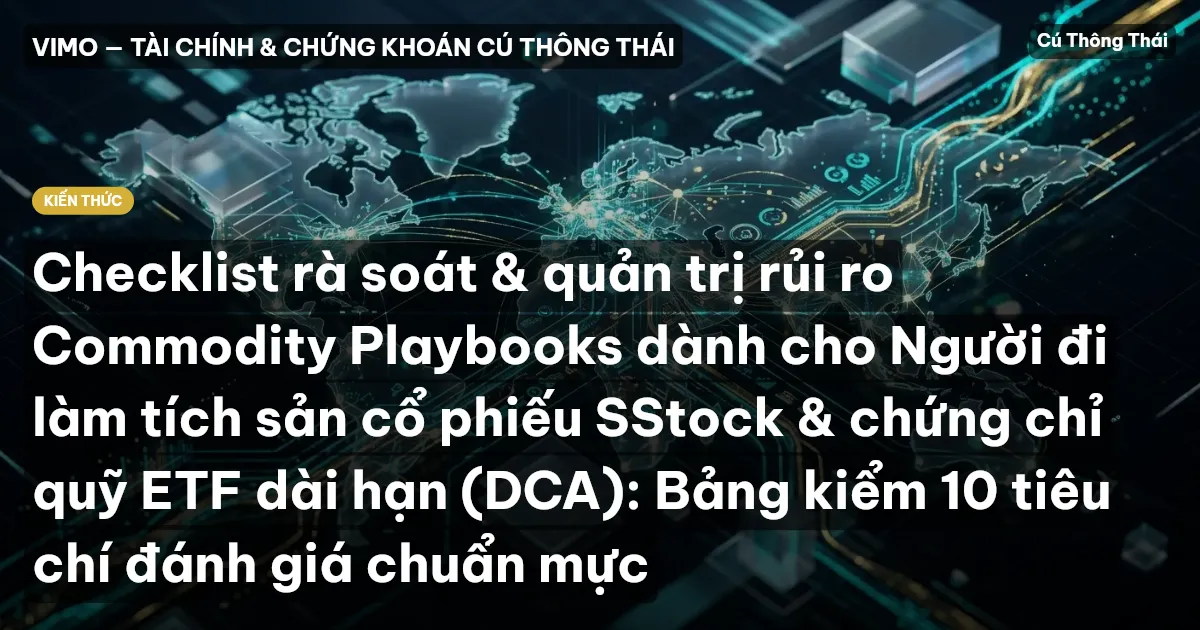 Checklist rà soát & quản trị rủi ro Commodity Playbooks dành cho Người đi làm tích sản cổ phiếu SStock & chứng chỉ quỹ ETF dài hạn (DCA): Bảng kiểm 10 tiêu chí đánh giá chuẩn mực