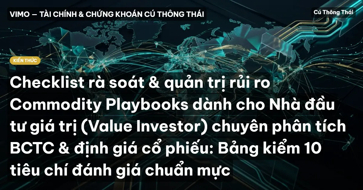 Checklist rà soát & quản trị rủi ro Commodity Playbooks dành cho Nhà đầu tư giá trị (Value Investor) chuyên phân tích BCTC & định giá cổ phiếu: Bảng kiểm 10 tiêu chí đánh giá chuẩn mực