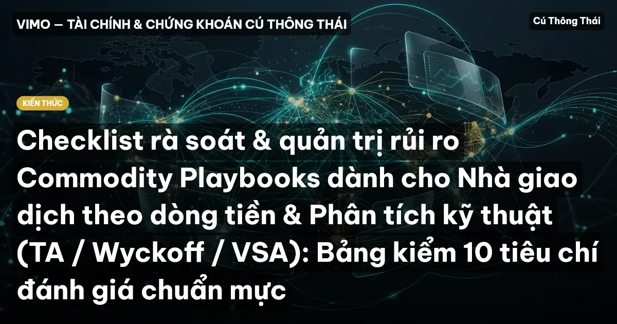 Checklist rà soát & quản trị rủi ro Commodity Playbooks dành cho Nhà giao dịch theo dòng tiền & Phân tích kỹ thuật (TA / Wyckoff / VSA): Bảng kiểm 10 tiêu chí đánh giá chuẩn mực