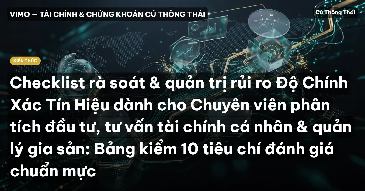 Checklist rà soát & quản trị rủi ro Độ Chính Xác Tín Hiệu dành cho Chuyên viên phân tích đầu tư, tư vấn tài chính cá nhân & quản lý gia sản: Bảng kiểm 10 tiêu chí đánh giá chuẩn mực