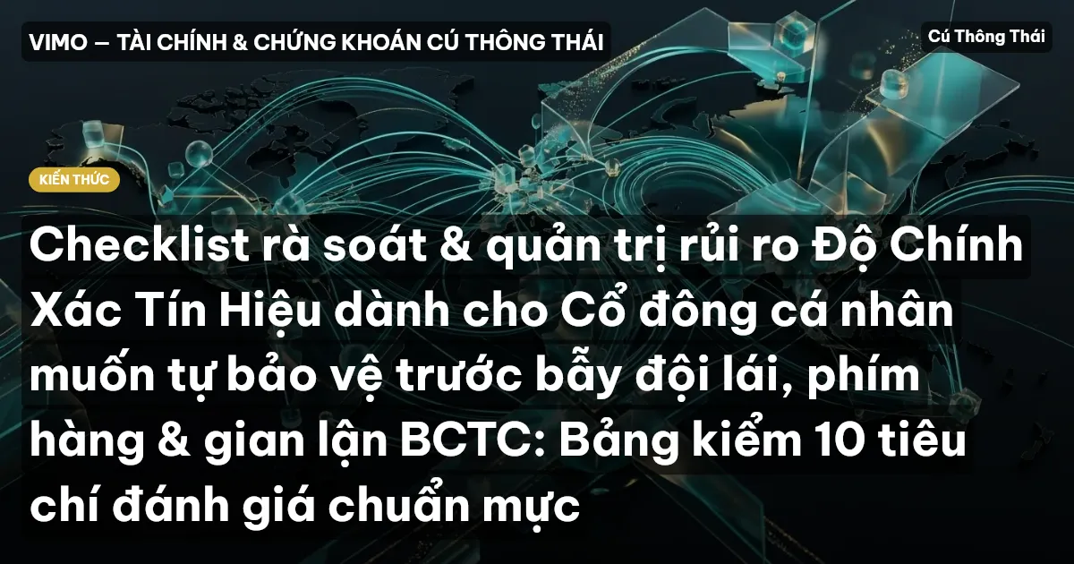 Checklist rà soát & quản trị rủi ro Độ Chính Xác Tín Hiệu dành cho Cổ đông cá nhân muốn tự bảo vệ trước bẫy đội lái, phím hàng & gian lận BCTC: Bảng kiểm 10 tiêu chí đánh giá chuẩn mực