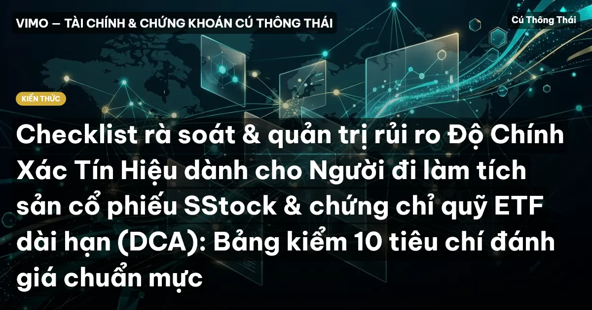 Checklist rà soát & quản trị rủi ro Độ Chính Xác Tín Hiệu dành cho Người đi làm tích sản cổ phiếu SStock & chứng chỉ quỹ ETF dài hạn (DCA): Bảng kiểm 10 tiêu chí đánh giá chuẩn mực