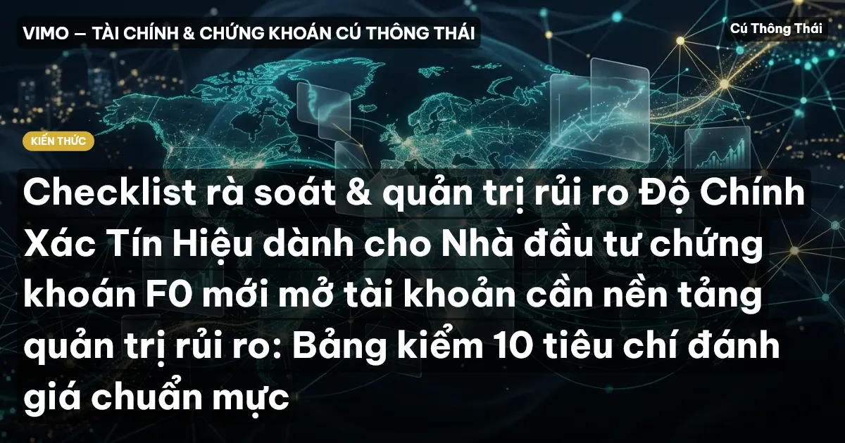 Checklist rà soát & quản trị rủi ro Độ Chính Xác Tín Hiệu dành cho Nhà đầu tư chứng khoán F0 mới mở tài khoản cần nền tảng quản trị rủi ro: Bảng kiểm 10 tiêu chí đánh giá chuẩn mực