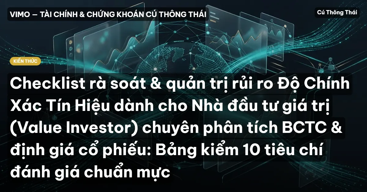 Checklist rà soát & quản trị rủi ro Độ Chính Xác Tín Hiệu dành cho Nhà đầu tư giá trị (Value Investor) chuyên phân tích BCTC & định giá cổ phiếu: Bảng kiểm 10 tiêu chí đánh giá chuẩn mực