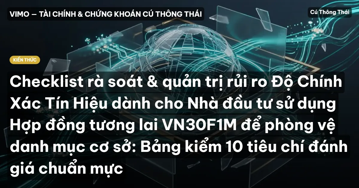 Checklist rà soát & quản trị rủi ro Độ Chính Xác Tín Hiệu dành cho Nhà đầu tư sử dụng Hợp đồng tương lai VN30F1M để phòng vệ danh mục cơ sở: Bảng kiểm 10 tiêu chí đánh giá chuẩn mực