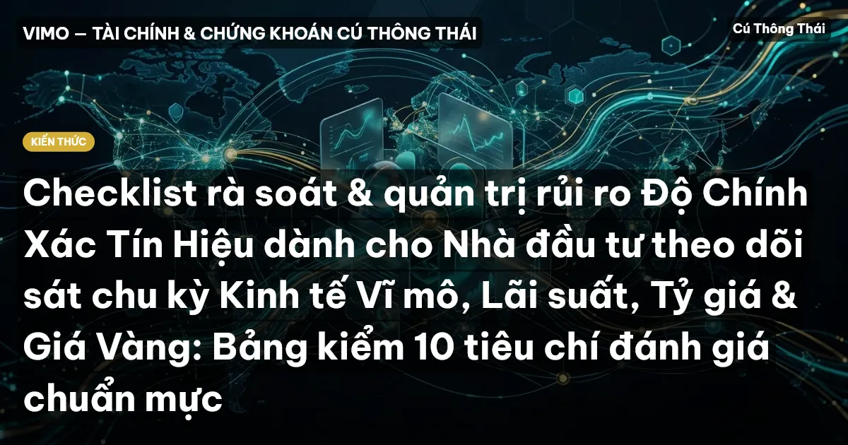 Checklist rà soát & quản trị rủi ro Độ Chính Xác Tín Hiệu dành cho Nhà đầu tư theo dõi sát chu kỳ Kinh tế Vĩ mô, Lãi suất, Tỷ giá & Giá Vàng: Bảng kiểm 10 tiêu chí đánh giá chuẩn mực
