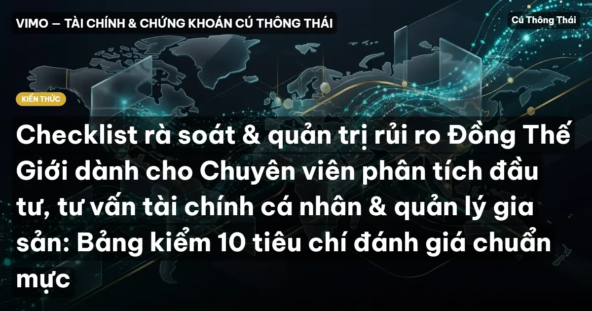 Checklist rà soát & quản trị rủi ro Đồng Thế Giới dành cho Chuyên viên phân tích đầu tư, tư vấn tài chính cá nhân & quản lý gia sản: Bảng kiểm 10 tiêu chí đánh giá chuẩn mực