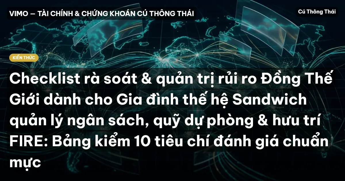 Checklist rà soát & quản trị rủi ro Đồng Thế Giới dành cho Gia đình thế hệ Sandwich quản lý ngân sách, quỹ dự phòng & hưu trí FIRE: Bảng kiểm 10 tiêu chí đánh giá chuẩn mực