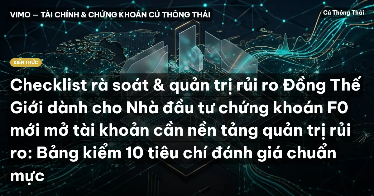 Checklist rà soát & quản trị rủi ro Đồng Thế Giới dành cho Nhà đầu tư chứng khoán F0 mới mở tài khoản cần nền tảng quản trị rủi ro: Bảng kiểm 10 tiêu chí đánh giá chuẩn mực