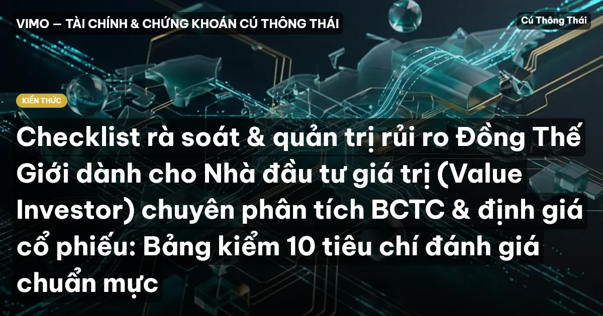 Checklist rà soát & quản trị rủi ro Đồng Thế Giới dành cho Nhà đầu tư giá trị (Value Investor) chuyên phân tích BCTC & định giá cổ phiếu: Bảng kiểm 10 tiêu chí đánh giá chuẩn mực