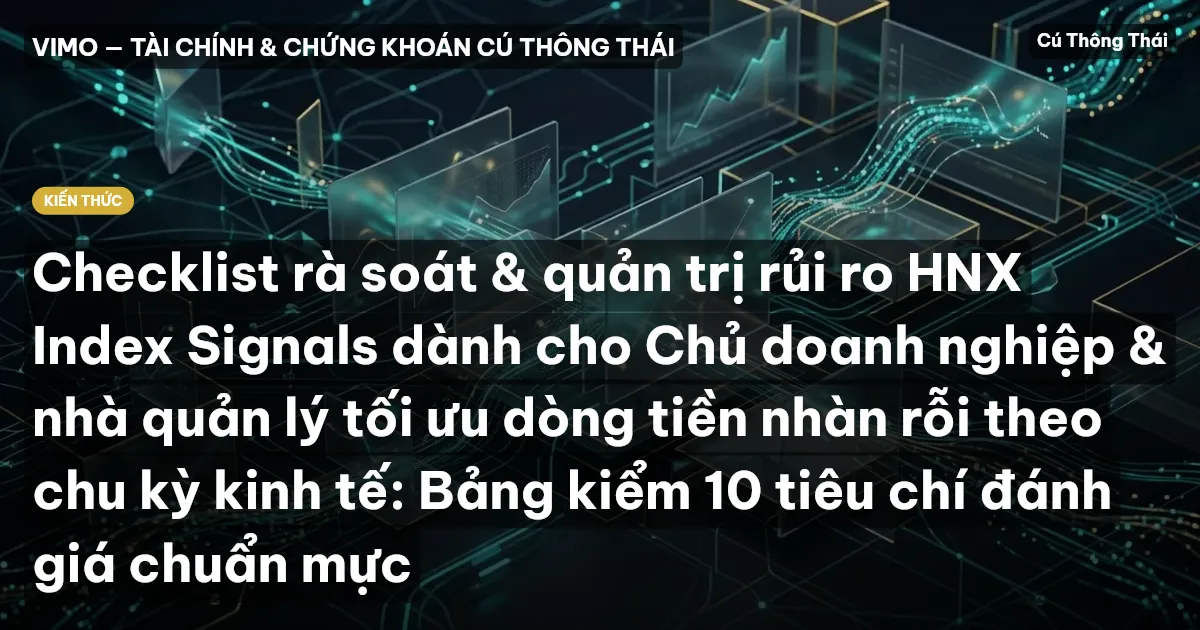 Checklist rà soát & quản trị rủi ro HNX Index Signals dành cho Chủ doanh nghiệp & nhà quản lý tối ưu dòng tiền nhàn rỗi theo chu kỳ kinh tế: Bảng kiểm 10 tiêu chí đánh giá chuẩn mực