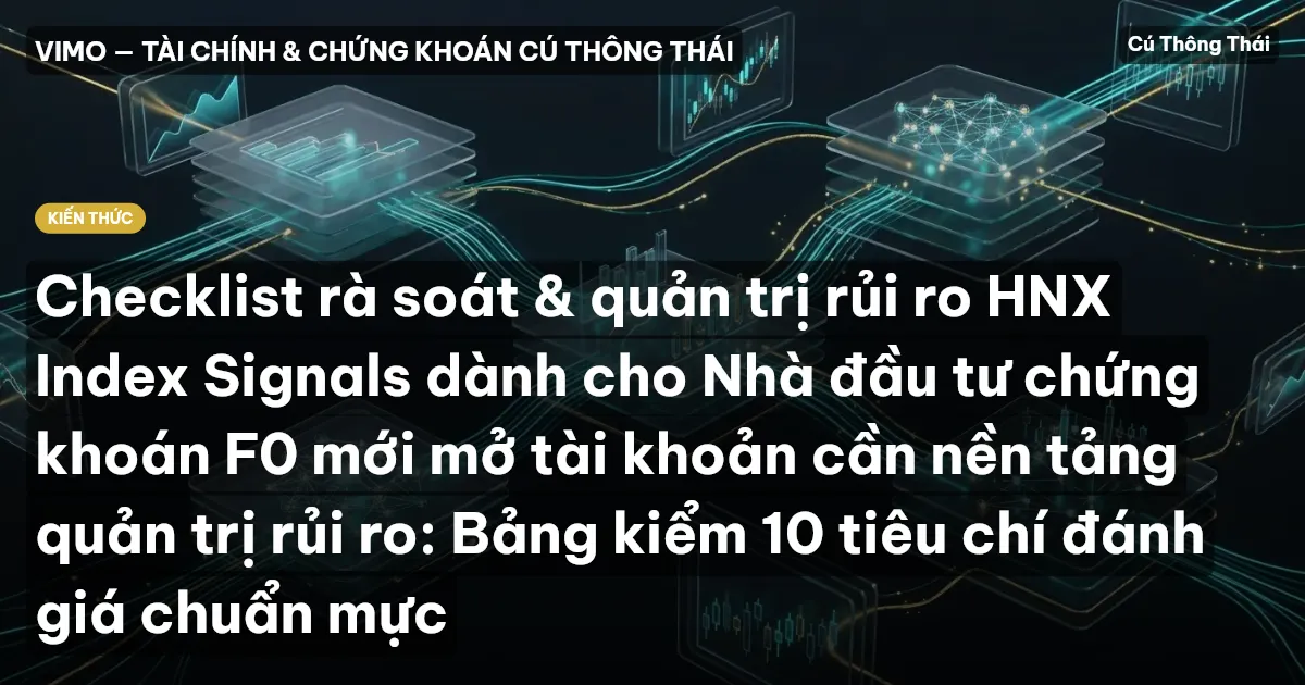 Checklist rà soát & quản trị rủi ro HNX Index Signals dành cho Nhà đầu tư chứng khoán F0 mới mở tài khoản cần nền tảng quản trị rủi ro: Bảng kiểm 10 tiêu chí đánh giá chuẩn mực