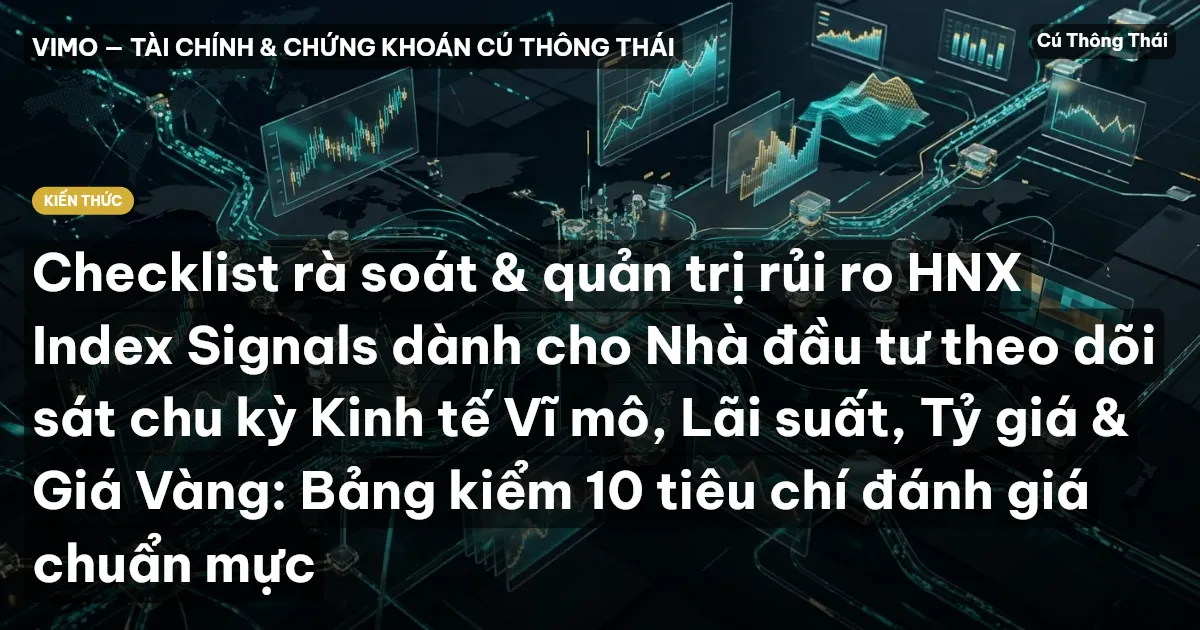 Checklist rà soát & quản trị rủi ro HNX Index Signals dành cho Nhà đầu tư theo dõi sát chu kỳ Kinh tế Vĩ mô, Lãi suất, Tỷ giá & Giá Vàng: Bảng kiểm 10 tiêu chí đánh giá chuẩn mực
