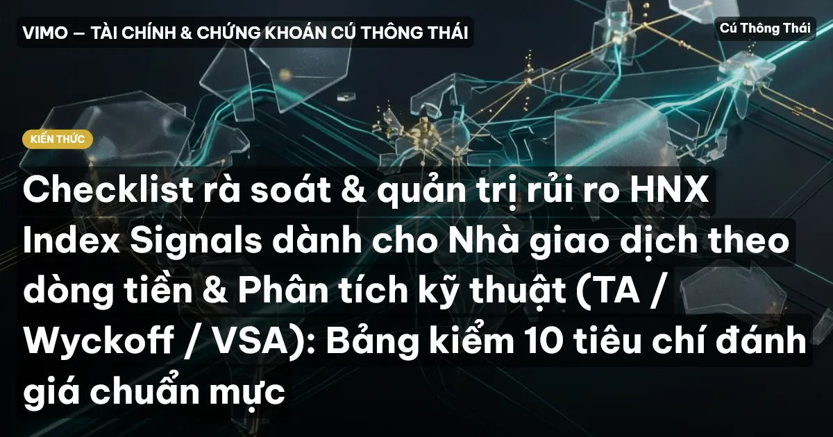 Checklist rà soát & quản trị rủi ro HNX Index Signals dành cho Nhà giao dịch theo dòng tiền & Phân tích kỹ thuật (TA / Wyckoff / VSA): Bảng kiểm 10 tiêu chí đánh giá chuẩn mực