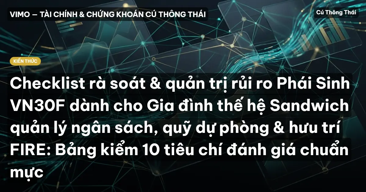 Checklist rà soát & quản trị rủi ro Phái Sinh VN30F dành cho Gia đình thế hệ Sandwich quản lý ngân sách, quỹ dự phòng & hưu trí FIRE: Bảng kiểm 10 tiêu chí đánh giá chuẩn mực