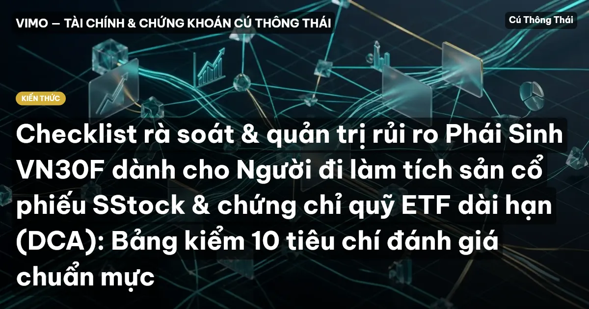 Checklist rà soát & quản trị rủi ro Phái Sinh VN30F dành cho Người đi làm tích sản cổ phiếu SStock & chứng chỉ quỹ ETF dài hạn (DCA): Bảng kiểm 10 tiêu chí đánh giá chuẩn mực