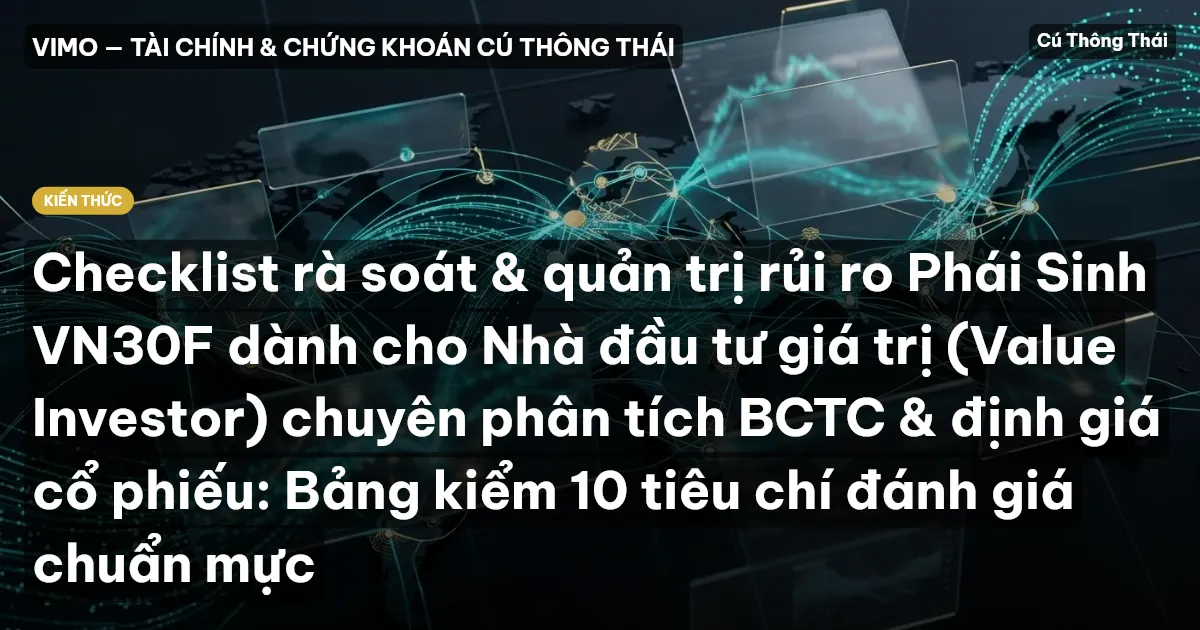 Checklist rà soát & quản trị rủi ro Phái Sinh VN30F dành cho Nhà đầu tư giá trị (Value Investor) chuyên phân tích BCTC & định giá cổ phiếu: Bảng kiểm 10 tiêu chí đánh giá chuẩn mực
