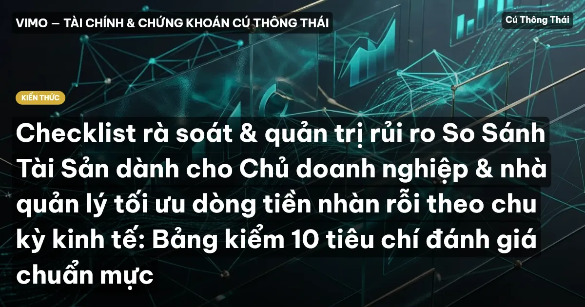 Checklist rà soát & quản trị rủi ro So Sánh Tài Sản dành cho Chủ doanh nghiệp & nhà quản lý tối ưu dòng tiền nhàn rỗi theo chu kỳ kinh tế: Bảng kiểm 10 tiêu chí đánh giá chuẩn mực