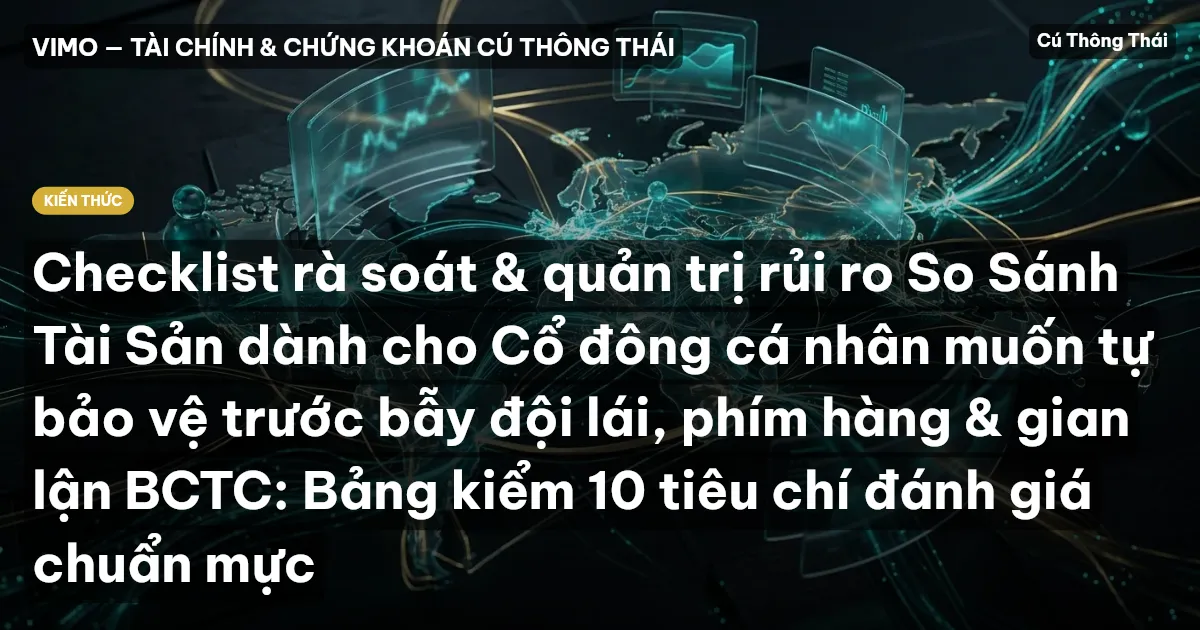 Checklist rà soát & quản trị rủi ro So Sánh Tài Sản dành cho Cổ đông cá nhân muốn tự bảo vệ trước bẫy đội lái, phím hàng & gian lận BCTC: Bảng kiểm 10 tiêu chí đánh giá chuẩn mực