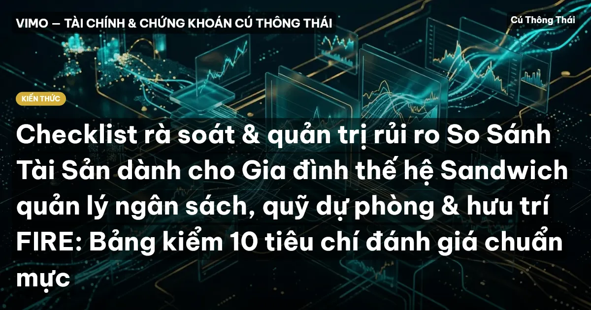 Checklist rà soát & quản trị rủi ro So Sánh Tài Sản dành cho Gia đình thế hệ Sandwich quản lý ngân sách, quỹ dự phòng & hưu trí FIRE: Bảng kiểm 10 tiêu chí đánh giá chuẩn mực