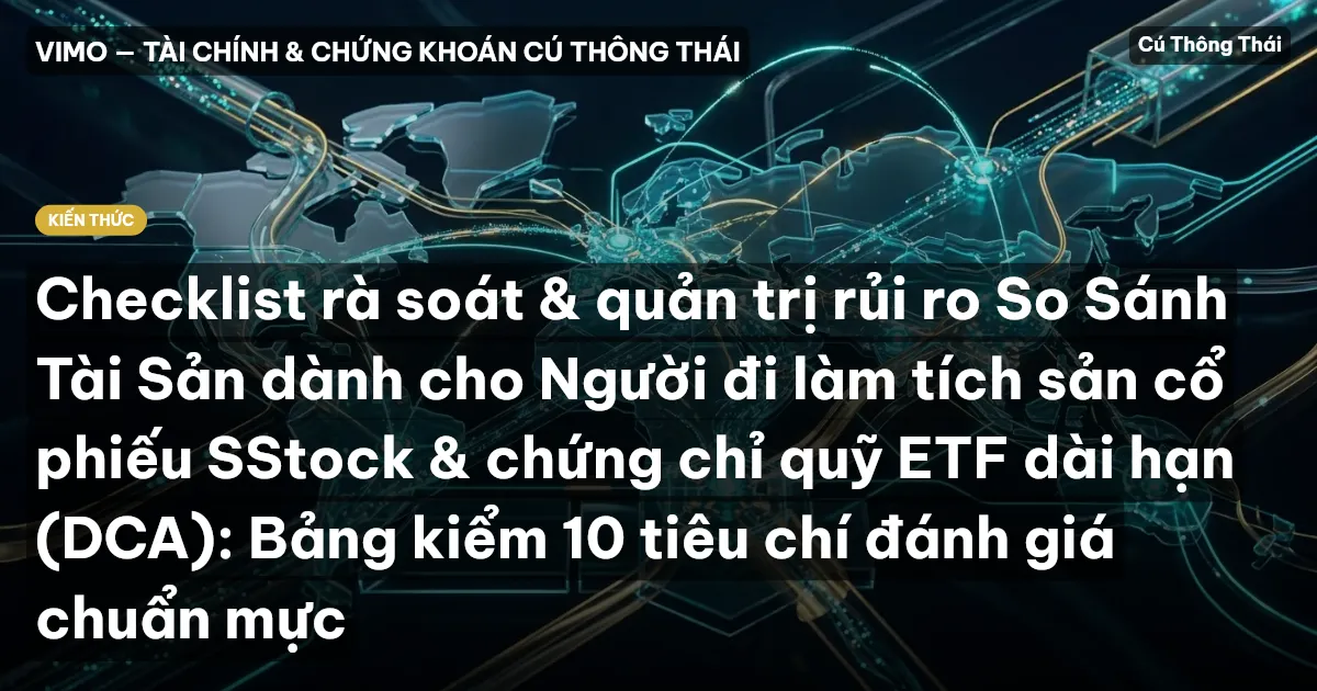 Checklist rà soát & quản trị rủi ro So Sánh Tài Sản dành cho Người đi làm tích sản cổ phiếu SStock & chứng chỉ quỹ ETF dài hạn (DCA): Bảng kiểm 10 tiêu chí đánh giá chuẩn mực