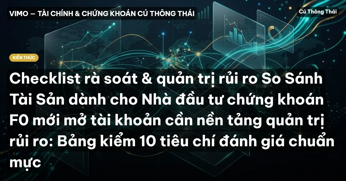 Checklist rà soát & quản trị rủi ro So Sánh Tài Sản dành cho Nhà đầu tư chứng khoán F0 mới mở tài khoản cần nền tảng quản trị rủi ro: Bảng kiểm 10 tiêu chí đánh giá chuẩn mực
