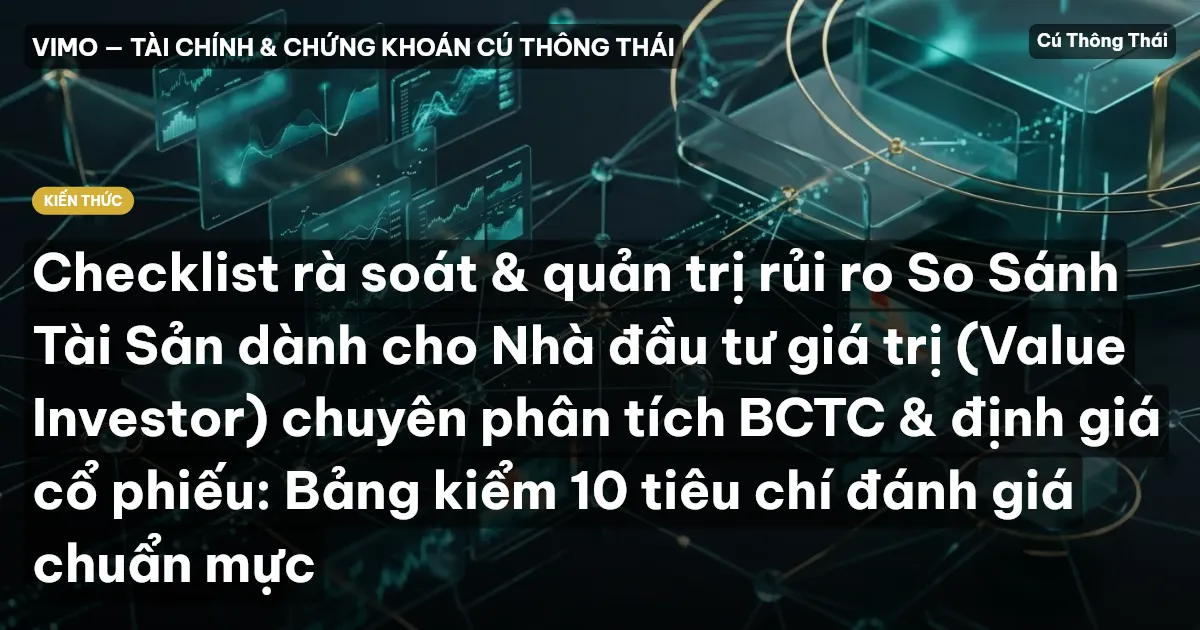 Checklist rà soát & quản trị rủi ro So Sánh Tài Sản dành cho Nhà đầu tư giá trị (Value Investor) chuyên phân tích BCTC & định giá cổ phiếu: Bảng kiểm 10 tiêu chí đánh giá chuẩn mực